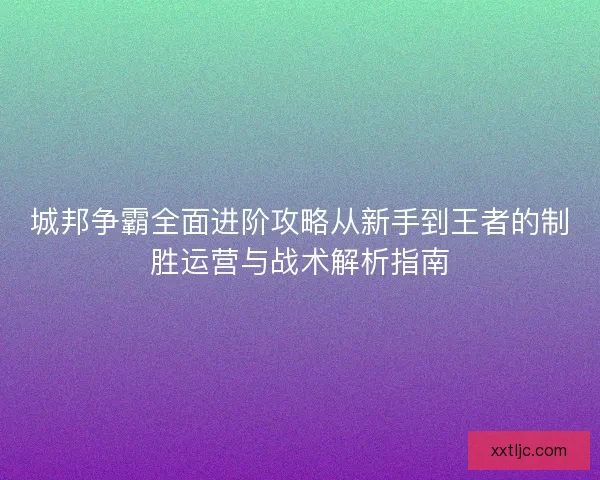 城邦争霸全面进阶攻略从新手到王者的制胜运营与战术解析指南