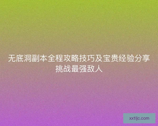 无底洞副本全程攻略技巧及宝贵经验分享挑战最强敌人