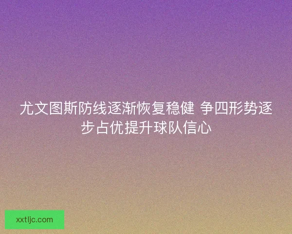 尤文图斯防线逐渐恢复稳健 争四形势逐步占优提升球队信心