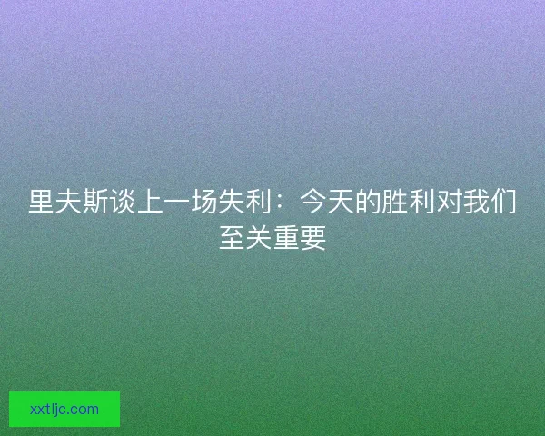 里夫斯谈上一场失利：今天的胜利对我们至关重要