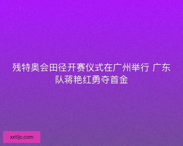 残特奥会田径开赛仪式在广州举行 广东队蒋艳红勇夺首金